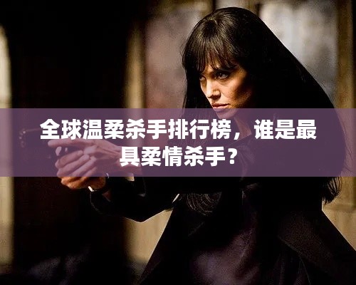 全球温柔杀手排行榜，谁是最具柔情杀手？