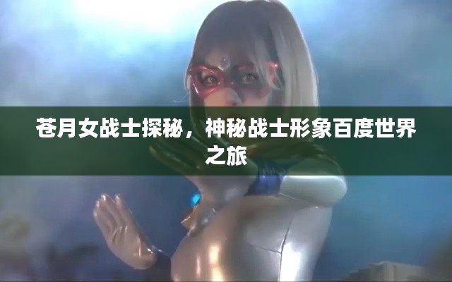 苍月女战士探秘，神秘战士形象百度世界之旅