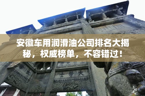安徽车用润滑油公司排名大揭秘，权威榜单，不容错过！