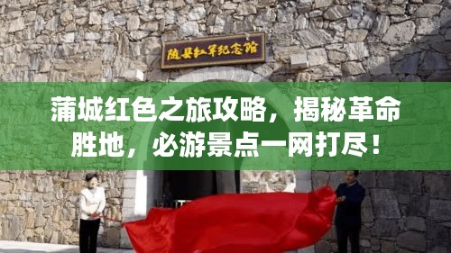 蒲城红色之旅攻略，揭秘革命胜地，必游景点一网打尽！