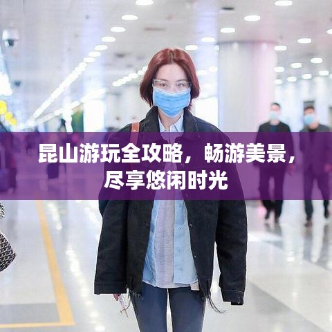 昆山游玩全攻略，畅游美景，尽享悠闲时光