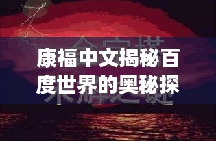 康福中文揭秘百度世界的奥秘探索之旅