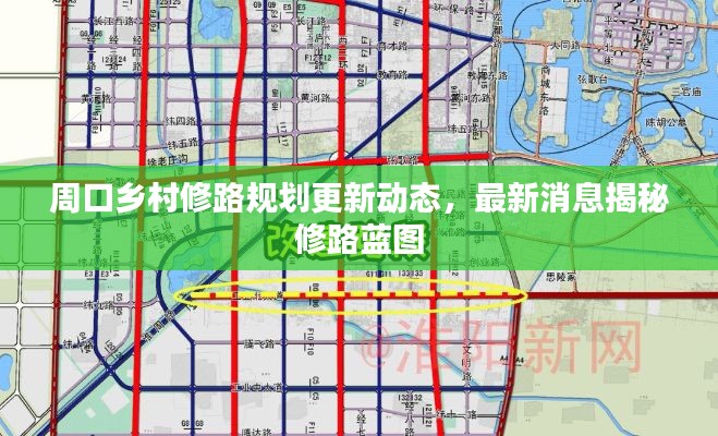 周口乡村修路规划更新动态，最新消息揭秘修路蓝图