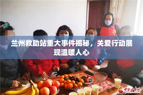 兰州救助站重大事件揭秘，关爱行动展现温暖人心