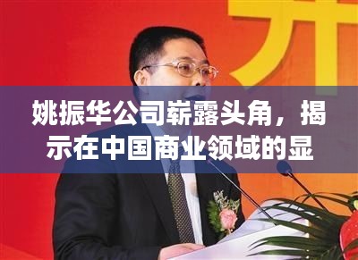 姚振华公司崭露头角，揭示在中国商业领域的显赫地位