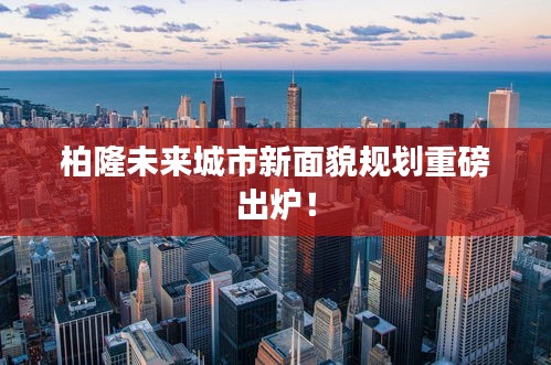 柏隆未来城市新面貌规划重磅出炉！