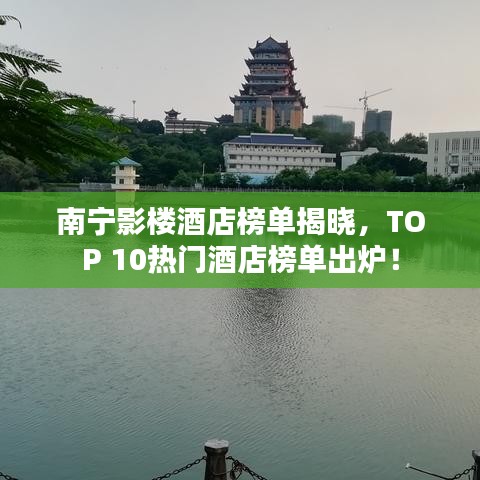 南宁影楼酒店榜单揭晓，TOP 10热门酒店榜单出炉！