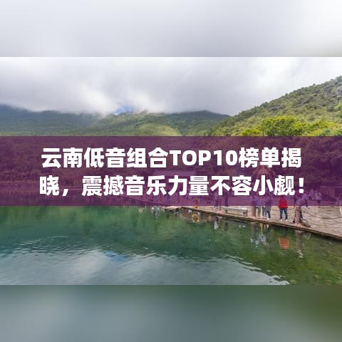 云南低音组合TOP10榜单揭晓，震撼音乐力量不容小觑！