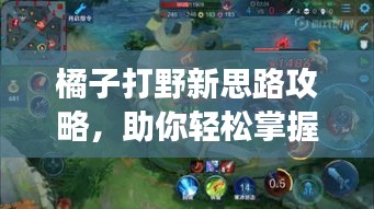 橘子打野新思路攻略，助你轻松掌握战场节奏！
