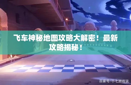 飞车神秘地图攻略大解密！最新攻略揭秘！