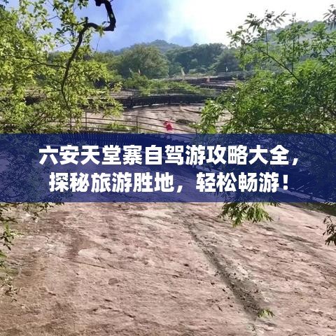 六安天堂寨自驾游攻略大全，探秘旅游胜地，轻松畅游！