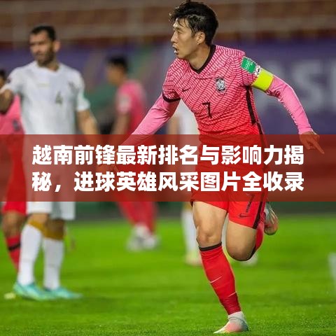 越南前锋最新排名与影响力揭秘，进球英雄风采图片全收录