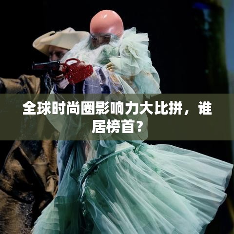 全球时尚圈影响力大比拼，谁居榜首？