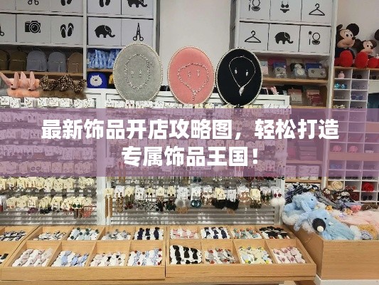 最新饰品开店攻略图，轻松打造专属饰品王国！