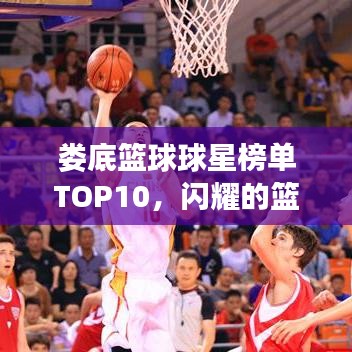 娄底篮球球星榜单TOP10，闪耀的篮球巨星排名揭晓！