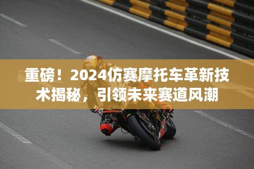 重磅！2024仿赛摩托车革新技术揭秘，引领未来赛道风潮