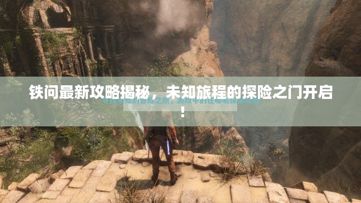 铁问最新攻略揭秘，未知旅程的探险之门开启！