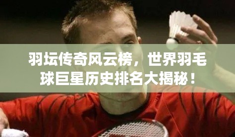 羽坛传奇风云榜，世界羽毛球巨星历史排名大揭秘！