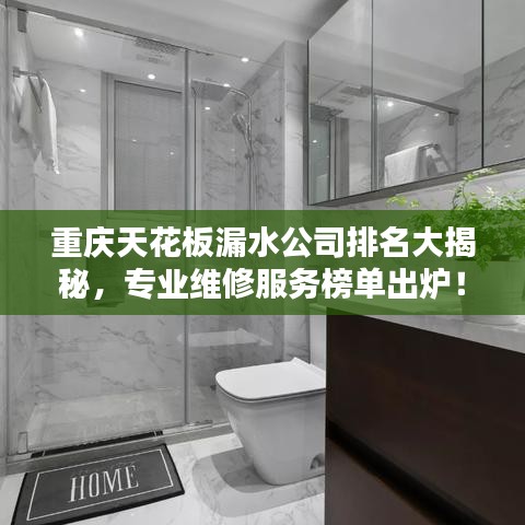 重庆天花板漏水公司排名大揭秘，专业维修服务榜单出炉！