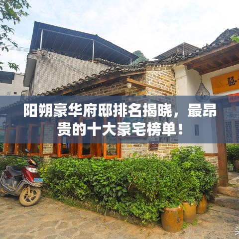 阳朔豪华府邸排名揭晓，最昂贵的十大豪宅榜单！