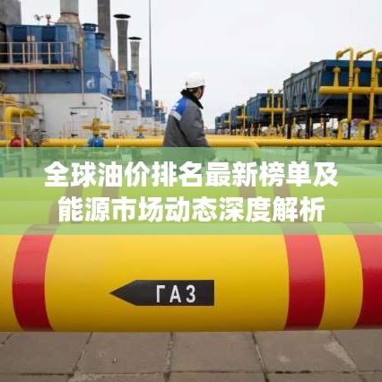 全球油价排名最新榜单及能源市场动态深度解析