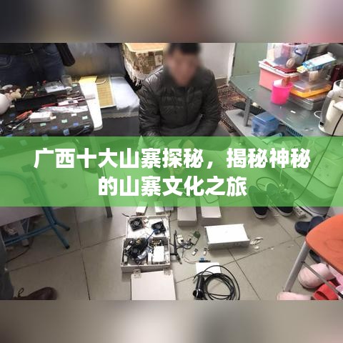 广西十大山寨探秘，揭秘神秘的山寨文化之旅