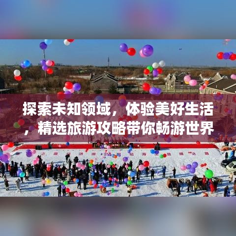 探索未知领域，体验美好生活，精选旅游攻略带你畅游世界！