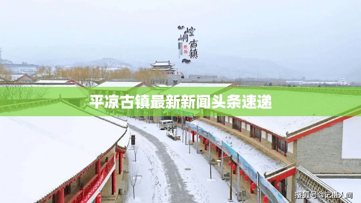 平凉古镇最新新闻头条速递