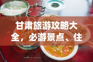 甘肃旅游攻略大全，必游景点、住宿美食一网打尽！