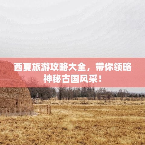 西夏旅游攻略大全，带你领略神秘古国风采！