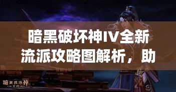 暗黑破坏神IV全新流派攻略图解析，助你成为战场主宰！