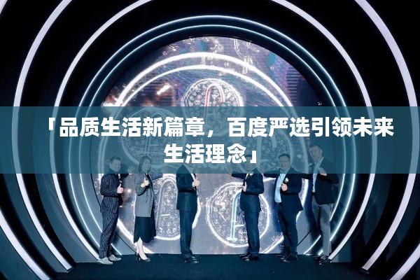 「品质生活新篇章，百度严选引领未来生活理念」
