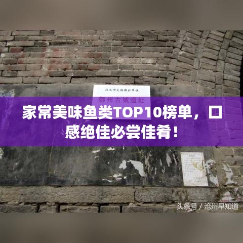 家常美味鱼类TOP10榜单，口感绝佳必尝佳肴！