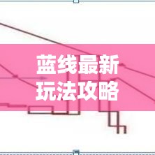 蓝线最新玩法攻略，成为顶尖玩家的必备指南！