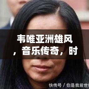 韦唯亚洲雄风，音乐传奇，时代力量，跨越时空的旋律