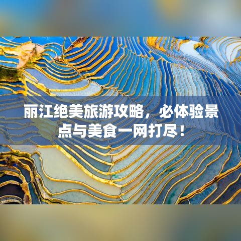 丽江绝美旅游攻略，必体验景点与美食一网打尽！