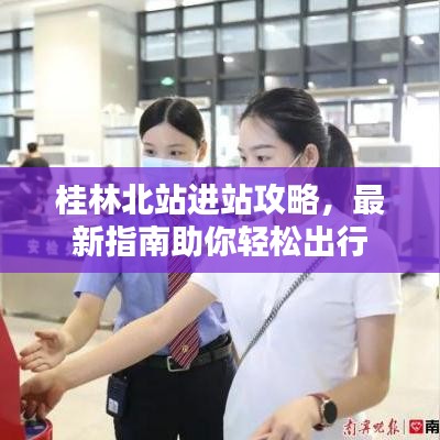 桂林北站进站攻略，最新指南助你轻松出行