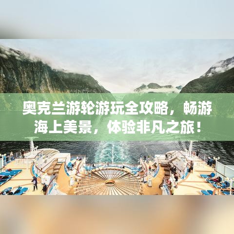 奥克兰游轮游玩全攻略，畅游海上美景，体验非凡之旅！