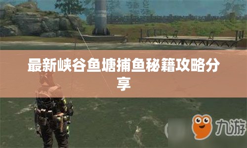 最新峡谷鱼塘捕鱼秘籍攻略分享