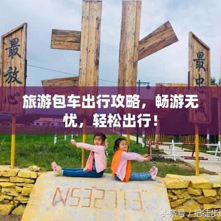 旅游包车出行攻略，畅游无忧，轻松出行！