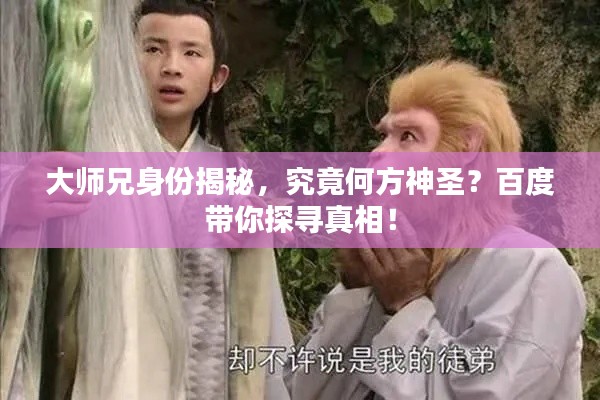 大师兄身份揭秘，究竟何方神圣？百度带你探寻真相！