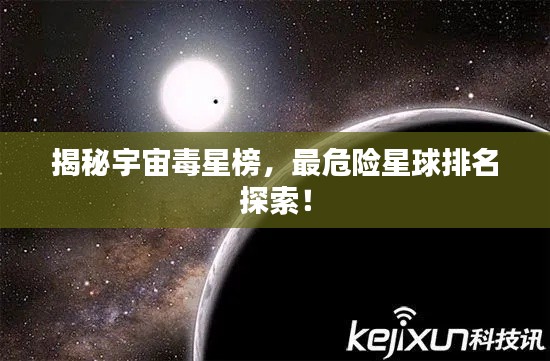 揭秘宇宙毒星榜，最危险星球排名探索！