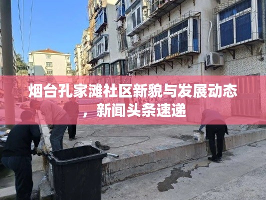 烟台孔家滩社区新貌与发展动态，新闻头条速递