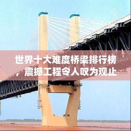 世界十大难度桥梁排行榜，震撼工程令人叹为观止！