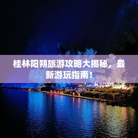 桂林阳朔旅游攻略大揭秘，最新游玩指南！