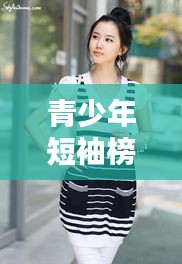 青少年短袖榜单TOP10，时尚舒适，打造潮流之选