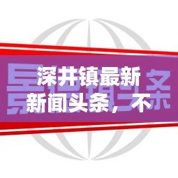 深井镇最新新闻头条，不容错过！