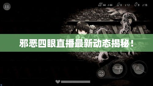 邪恶四眼直播最新动态揭秘！