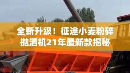 全新升级！征途小麦粉碎抛洒机21年最新款揭秘