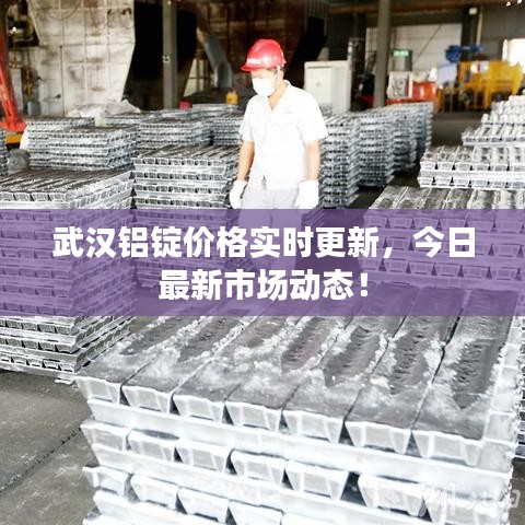 武汉铝锭价格实时更新，今日最新市场动态！